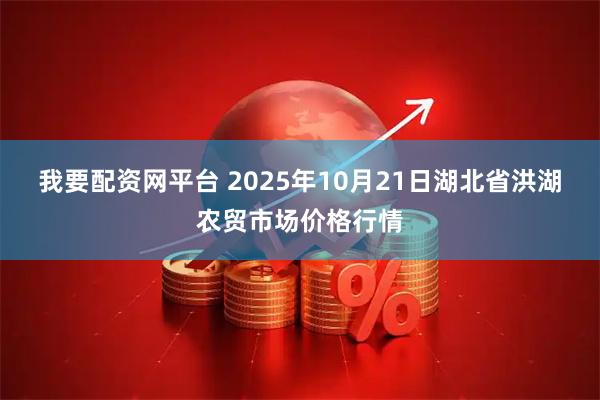 我要配资网平台 2025年10月21日湖北省洪湖农贸市场价格行情