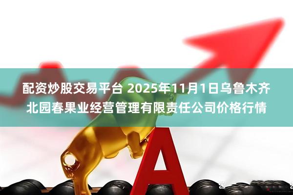 配资炒股交易平台 2025年11月1日乌鲁木齐北园春果业经营管理有限责任公司价格行情