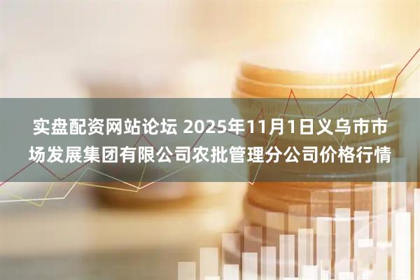 实盘配资网站论坛 2025年11月1日义乌市市场发展集团有限公司农批管理分公司价格行情