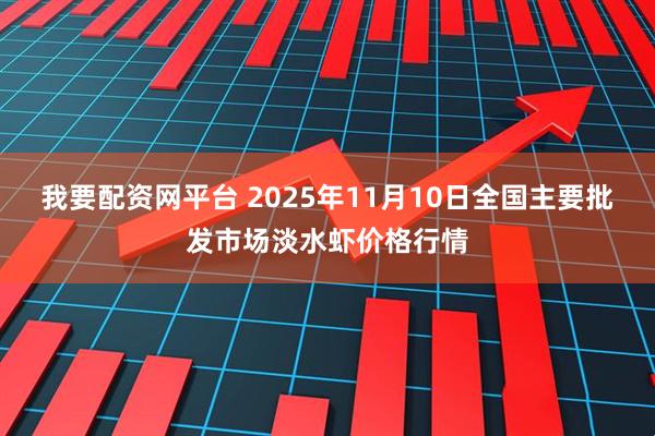 我要配资网平台 2025年11月10日全国主要批发市场淡水虾价格行情