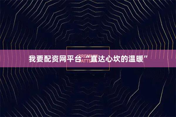 我要配资网平台 “直达心坎的温暖”