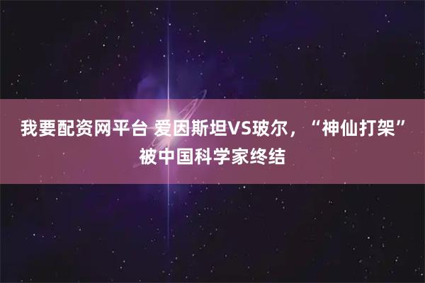 我要配资网平台 爱因斯坦VS玻尔，“神仙打架”被中国科学家终结